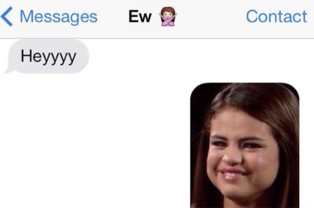 EX: Heyyyy Response: (Selena Gomez cringing gif)