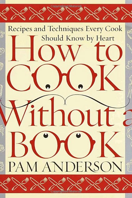THE BOOK: How to Cook Without a Book: Recipes and Techniques Every Cook Should Know by Heart, 2000, by Pam Anderson.