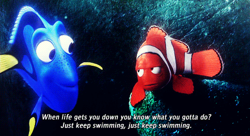 "When life gets you down do you wanna know what you’ve gotta do? Just keep swimming!" - Dory