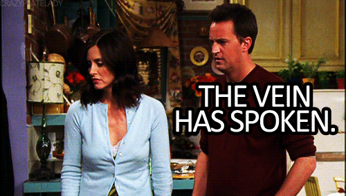 Especially if you have a fierce vein in your head like Monica.