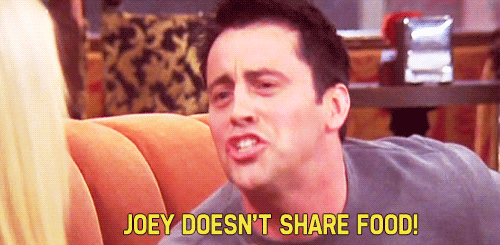 Only Joey has a pizza special as complex as "two pizzas." He is not lust after going on a date with a girl and completely refusing her after she took a fry from his plate. Then he eats her whole chocolate cake the next date and isn't even sorry. He ate an entire fridge when it broke, eats out of Chandler and Monica's fridge like it's his, and ate an entire Thanksgiving turkey in maternity pants.