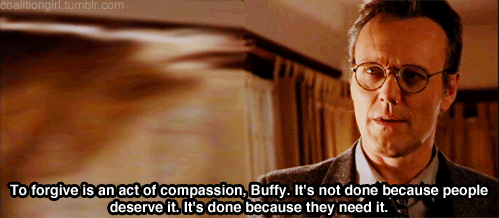 "To forgive is an act of compassion, Buffy. It's not done because people deserve it. It's done because they need it."