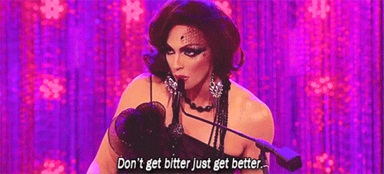 "Don't get bitter, just get better."