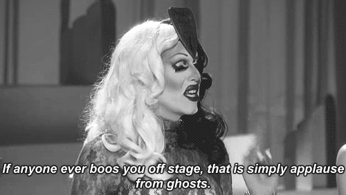 "If anyone ever boos you off stage, that is simply applause from ghosts."