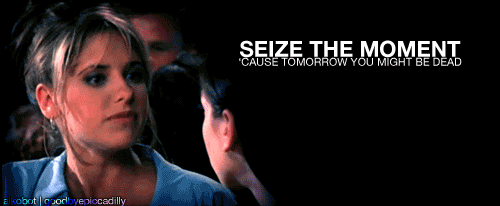 "Seize the moment 'cause tomorrow you might be dead."