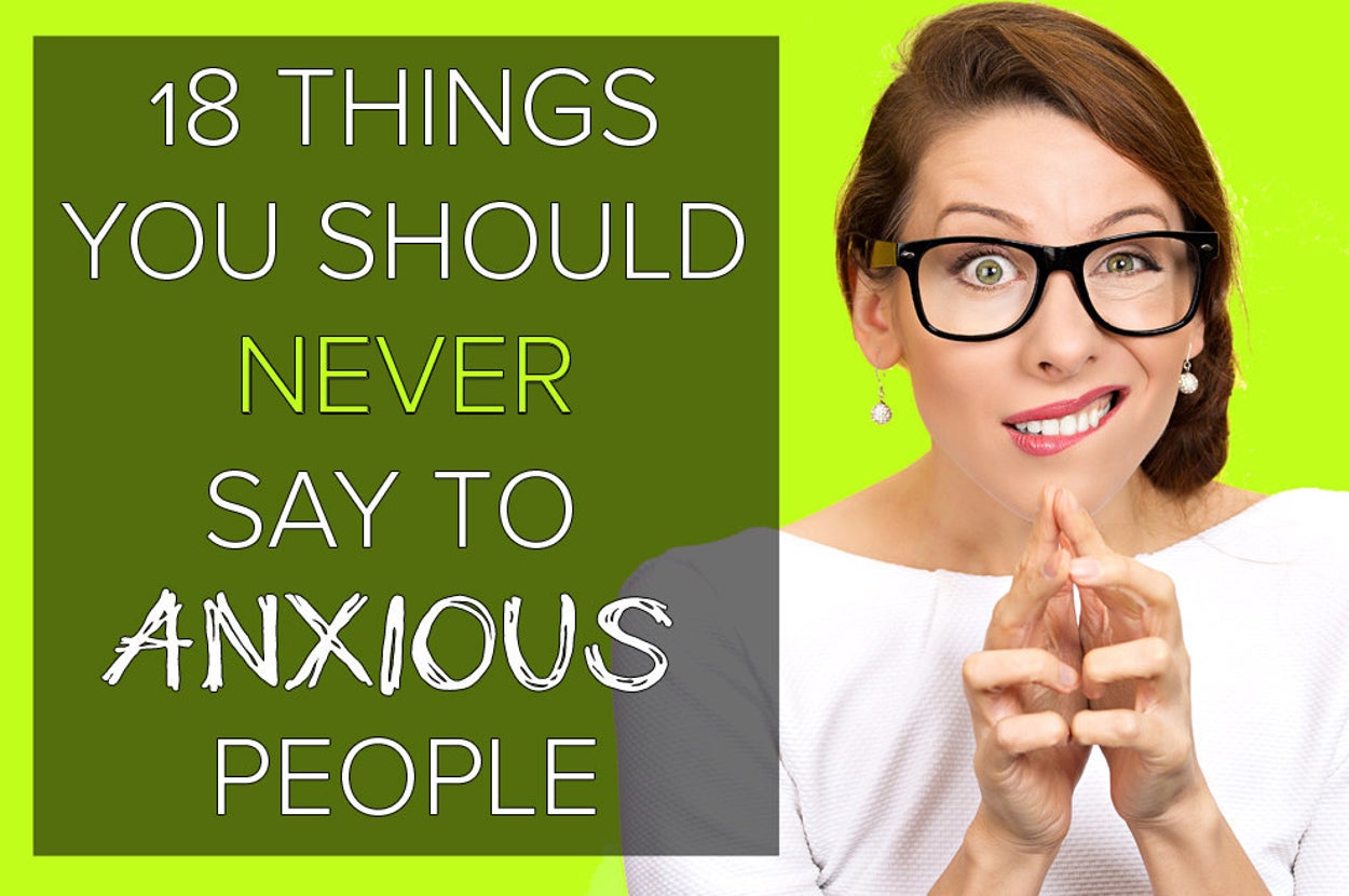 What Not To Say To Someone With Anxiety Buzzfeed