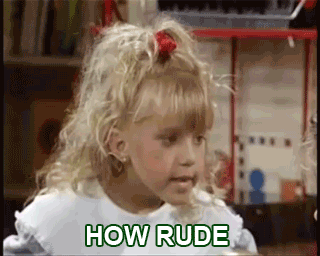 Before Michelle could talk (and produce her own catchphrases), there was Stephanie and her famous 'How Rude!" If anyone tries to come at you incorrectly, hit them with your best Stephanie impersonation!