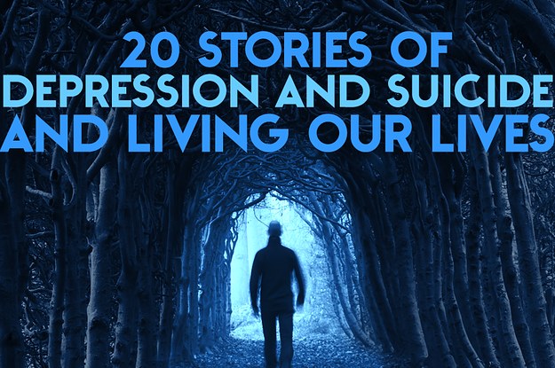 20 Stories Of Depression And Suicide And Living Our Lives