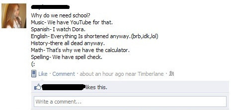 Yeah! That’s right! Why to waste so many hours every day? We don’t learn how to spell anyway, we confuse between Australia and Austria, we have calculators and use the spell checker.