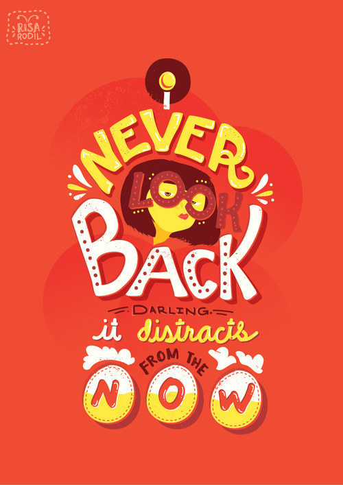"Never look back darling. It distracts from the now."