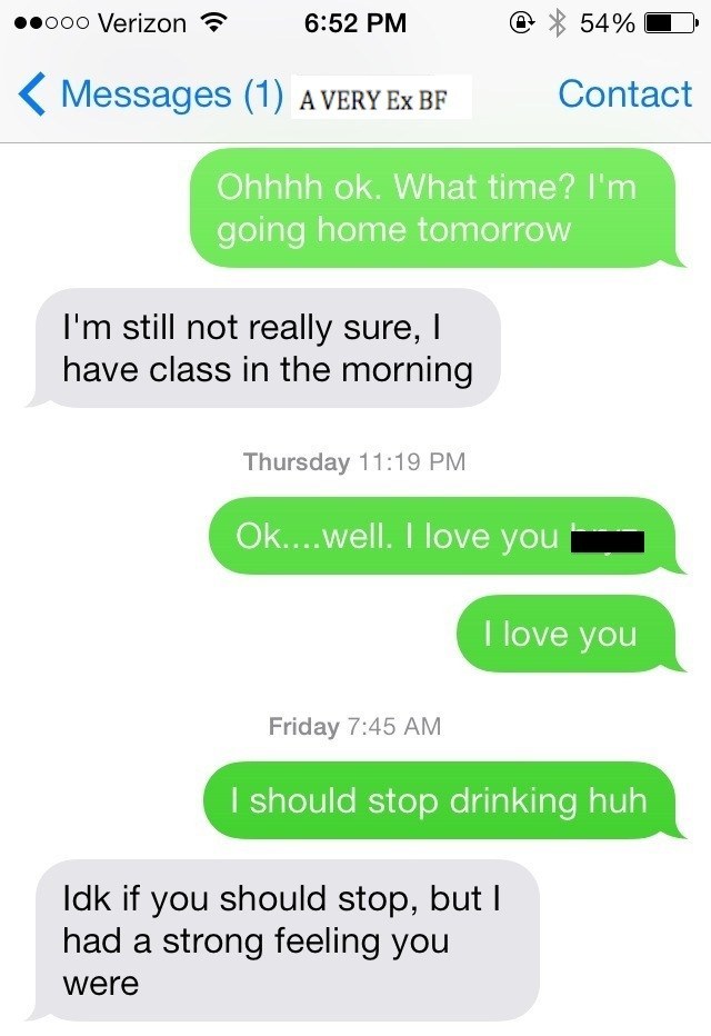 57. I’ll see if my crush has responded.58. He read it. I love read receipts. 59. He is typing.60. How did I end up in the bathroom?61. “Huh?” he said.62. Calm down, Self. Play it cool.63. Well I can’t leave the stall now, I need to focus.64. I’ll say, “Haters gonna hat, hate, hate, hate, hate”65. *scroll up to re-read all texts* 66. Okay, I can kinda see where he might have been confused.67. He just asked if I was drinking. What’s with all these guys asking if I’m drinking? It’s a Thursday night. Obviously. 68. “I miss you, haha... I’ve had a few,” that’s a good follow up. 69. I think I might be really good at texting.70. I miss my college roommates, that’s who I miss.71. I’ll text them. “I lOve you all. You are my REAL best friendZ.”72. I miss college. When I was still dating my ex. When nothing mattered. 73. I am sad. 74. This bar is so loud.75. Sam Smith is my spirit animal.76. I wonder if I could bring an animal into the bar?77. I wonder if my crush would bring his dog?78. I’ll just drown everything out as I listen to this Sam Smith song in my head.79. Wait, is this Sam Smith?80. I just asked my crush “Is this Sam Smith?” Will he understand that?81. Man this bar is so crowded. How can anyone get a beer here?82. A Text!83. Ugh, false alarm, it’s from my sister. 83. Stop texting me, Leah! Don’t you know I’m busy?84. Why did she ask where I am? I’m at this bar with her.85. *Looks up* Wait, where am I? I was at the bar with her. **Black out**