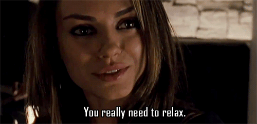 Easiest way to make me not relax.