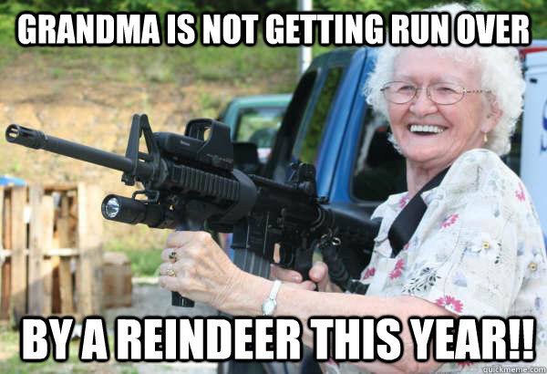 Why doesn't anyone care that their fragile, drunk Grandma left the house to get her meds and was brutally attacked by a deer?See: "Grandma Got Run Over By A Reindeer," Elmo and Patsy