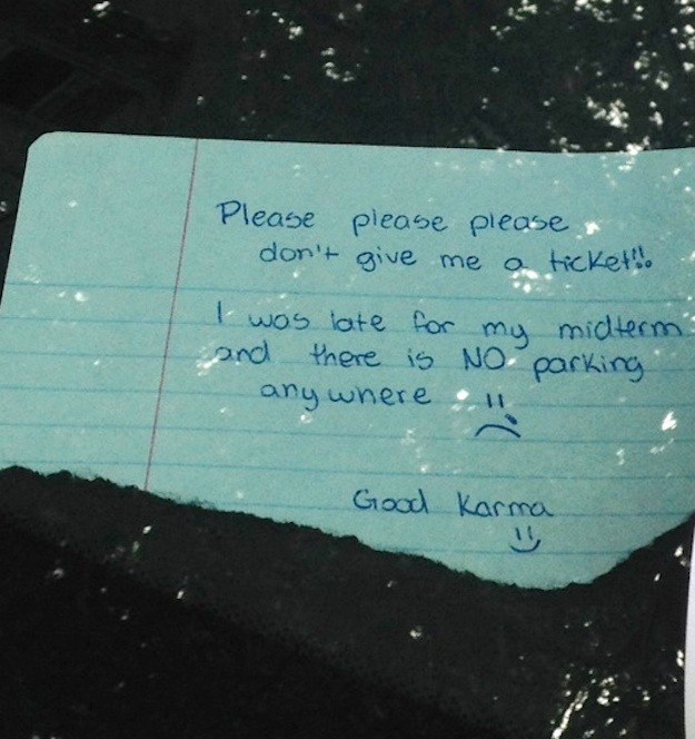 "Please please please don't give me a ticket!! I was late for my midterm and there was no parking anywhere ='(Good karma =)"