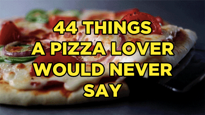44 Things A Pizza Lover Would Never Say