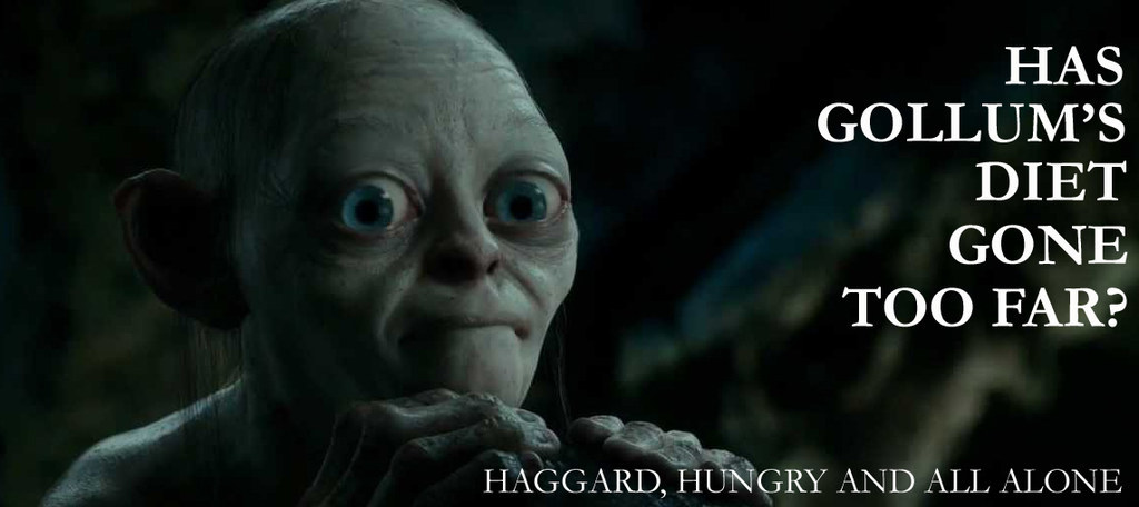 Friends of the supporting star of The Lord of the Rings trilogy, Gollum, fear for his life as he appears to have taken his dieting obsession to an all new extreme. The emaciated looking hobbit has allegedly shunned all carbs and starches, instead choosing a diet of raw fish, rabbit and small orcs.“He outright refused me ‘taters,” one source says. “It’s rude, is what it is.” Gollum also reportedly hurled lembas bread over a ledge in a violent rage, rather than subject himself to a food that could possibly contain grains, legumes or gluten .