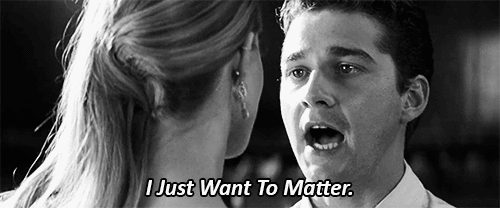 This is a wide-ranged emotion, because there's a million different ways to matter, and you thought you'd qualify for at least one by now. People are blowing up your social media feeds with engagement announcements and wedding photos - they matter to someone.Same goes for people having babies - they matter to that baby. Some people can't just call into work, they're needed. They matter. Not you. Some people are volunteering in third-world countries, building schools - they matter. It's not that you wish you had those things, you just desperately desire the "feeling of mattering". You really thought by now you would - in some way, any way.