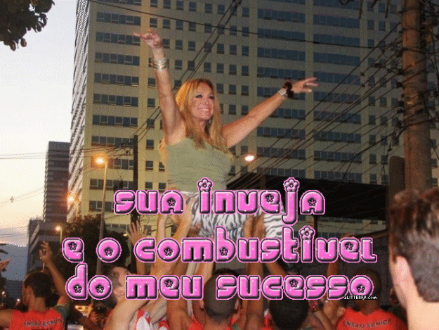 "Sua inveja é o combustível do meu sucesso..."