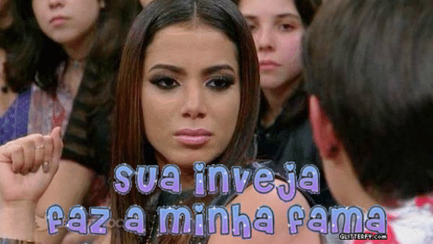 "Sua inveja faz a minha fama..."