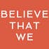 Believe That We