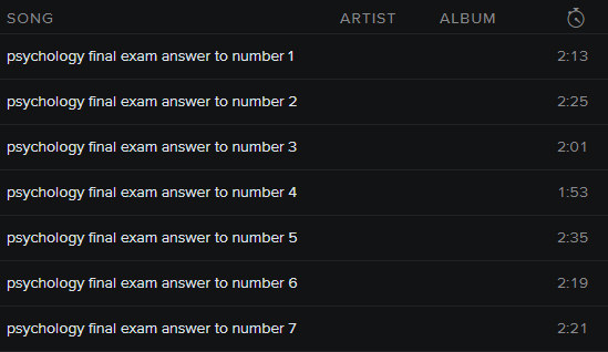 AH DAMN IT. You mixed up your test taking playlist and running playlist. This run is miserable and you bombed your psychology final exam. The answer to number 1 is most definitely not "It's the eye of the tiger, it's the thrill of the fight, risin' up to the challenge of our rival." The answer to number 2 is most definitely not "Look. If you had one shot, or one opportunity to seize everything you ever wanted in one moment, would you capture it? Or just let it slip?" Looks like you let passing Psychology 101 slip.