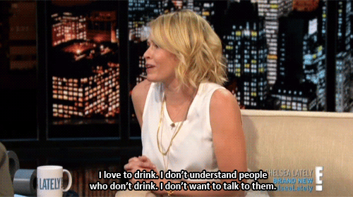 "I love to drink. I don't understand people who don't drink. I don't want to talk to them."