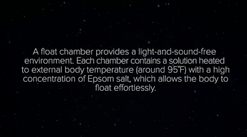 A sensory deprivation chamber is pretty much exactly what it sounds like: a sound-proof, pitch-black tank filled with extremely salty water, allowing the body to float in a void.