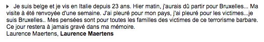 Cette femme explique qu'elle devait venir à Bruxelles le matin des attentats, mais que son voyage a été décalé. «J'ai pleuré pour mon pays, j'ai pleuré pour les victimes. (...) Ce jour restera à jamais gravé dans ma mémoire.»