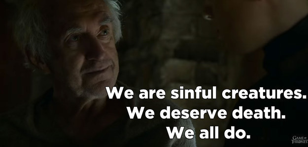 We see the High Sparrow talking to what appears to be Tommen and saying, "We are sinful creatures. We deserve death. We all do."