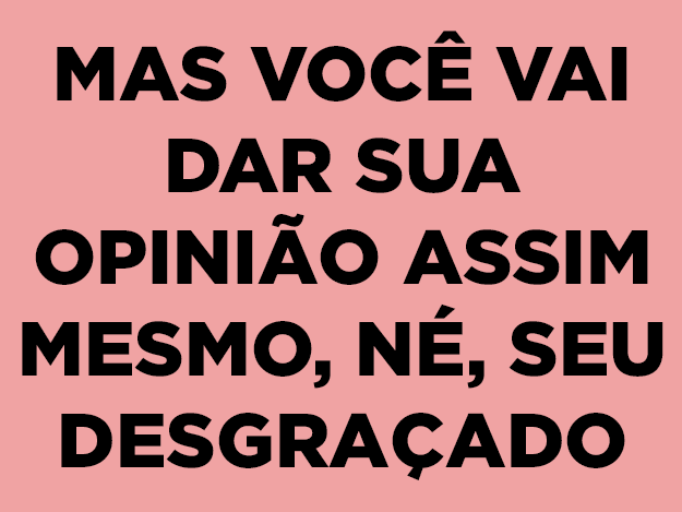 "Eu sei que ninguém pediu a minha opinião, mas..."