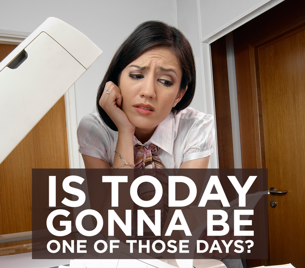 Is Today Gonna Be One Of Those Days