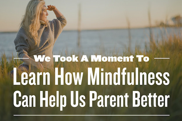 We Took A Moment To Learn How Mindfulness Can Help Us Parent Better