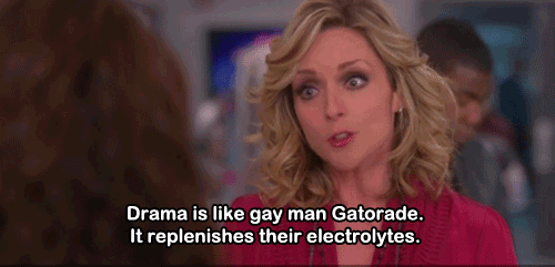 "Drama is like gay man Gatorade."