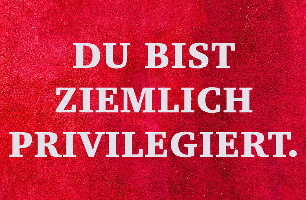 Du bist ziemlich privilegiert