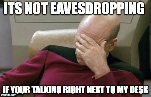 People talk in front of you as if you're not even there. But hey, at least now you know than John is cheating on Lisa and Mary had a nose job.(The grammar in this meme hurts my heart, too).