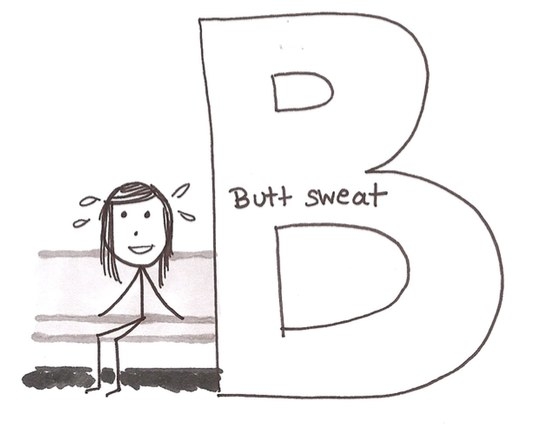 B is for Butt Sweat.