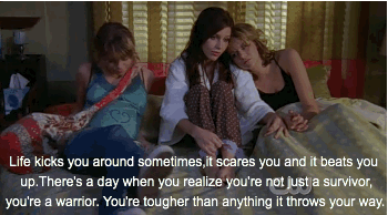 "Life kicks you around sometimes. It scares you and it beats you up. There's a day when you realize you're not just a survivor, you're a warrior. You're tougher than anything it throws your way."