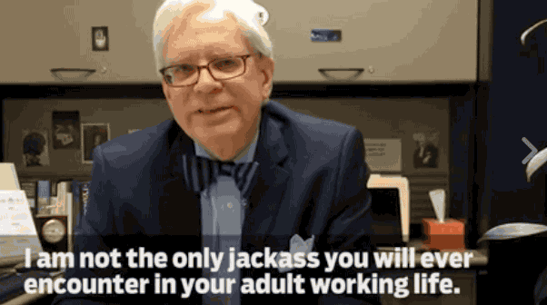 "But one of the reasons you are in a university is to experience different personality types, different senses of humor, different approaches to the world," he added. "I am not the only jackass you will ever encounter in your adult working life. Use this semester as an opportunity to polish your coping skills."