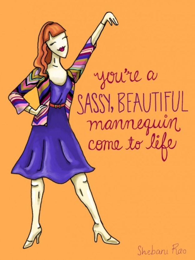 You're a sassy, beautiful mannequin come to life!
