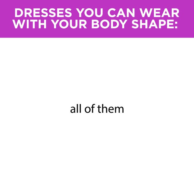 In fact, if you're convinced that you have to find a dress in a certain silhouette for your body, it may make finding the perfect dress much harder.