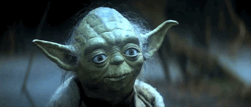 Oh dear! Do or do not! There is no try!