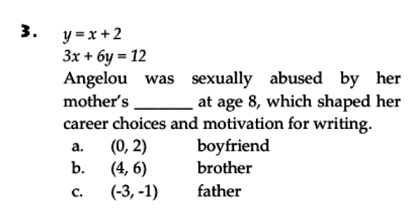 Pennridge High School students were asked: "Angelou was sexually abused by her mother's _____ at age 8, which shaped her career choices and motivation for writing." Using the math formula given, they had to choose either "boyfriend, brother or father" as the answer.