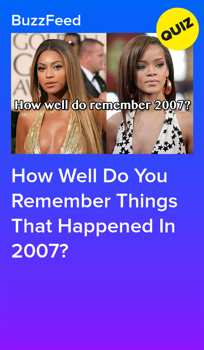 Iconic 2007. Things How Well Do You Remember Things That Happened In 2007?