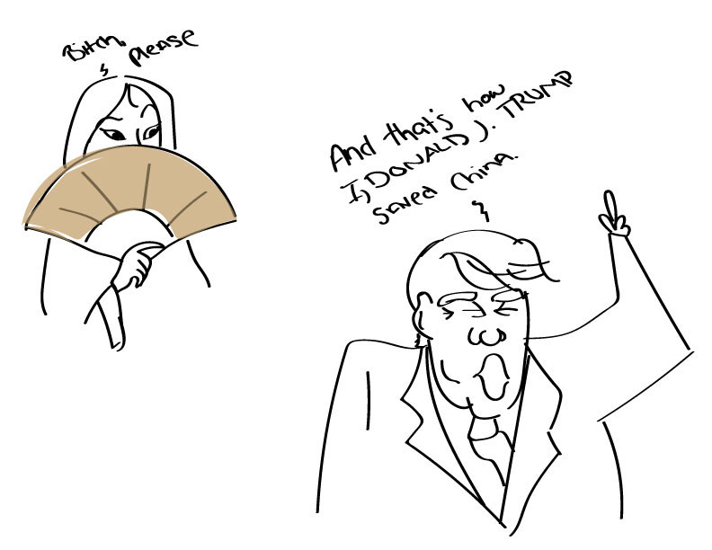 Trump: And that's how I, Donald J. Trump, saved China.Mulan: Bitch, please.