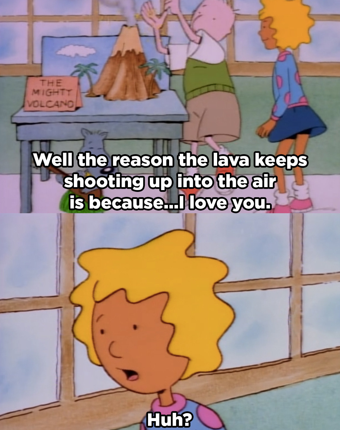 Doug telling Patti, &quot;Well the reason the lava keeps shooting up into the air is because...I love you,&quot; and Patti is extremely confused. 