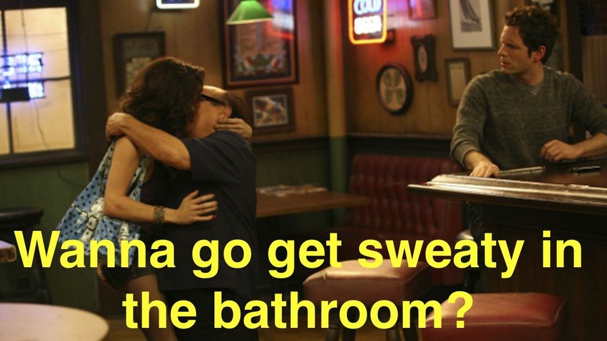 "Wanna go get sweaty in the bathroom?" - Frank