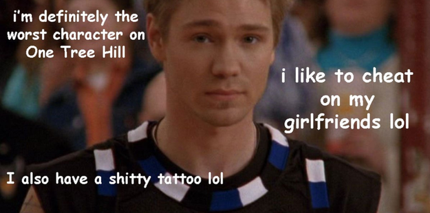 Maybe it was Lucas Scott and his whiny ways on One Tree Hill.