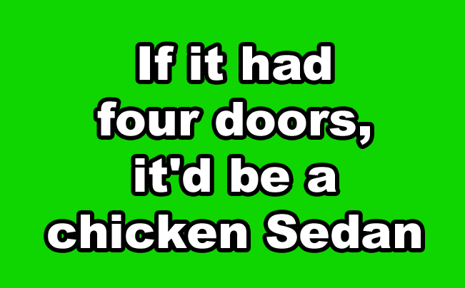 If it had four doors, it&#x27;d be a chicken sedan