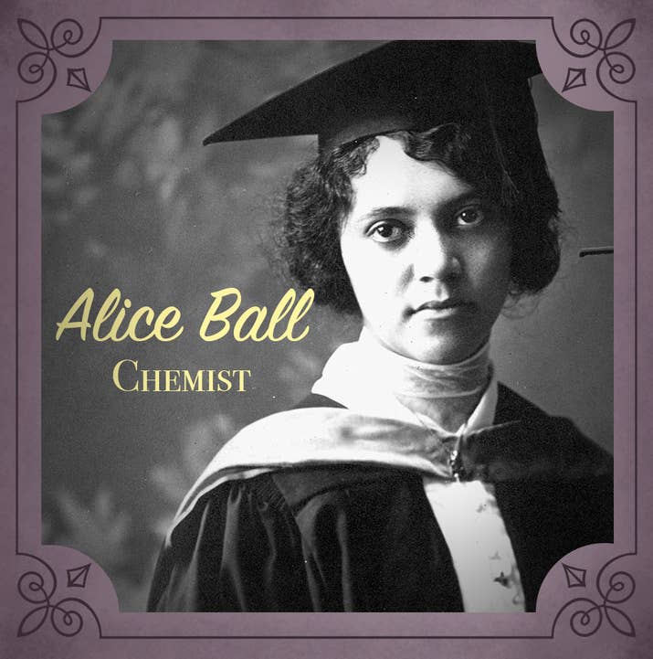 Okay so prior to Alice, people had known for hundreds of years that a potential treatment to leprosy existed in the form of something called Chaulmoogra oil. It was too thick to effectively circulate through the body, but Alice Ball, science prodigy and chemist extraordinaire, was the one who FINALLY figured how to turn it into a working treatment. It's thanks to her that a leprosy crisis was avoided in the early 1900s. Bless you, Alice.