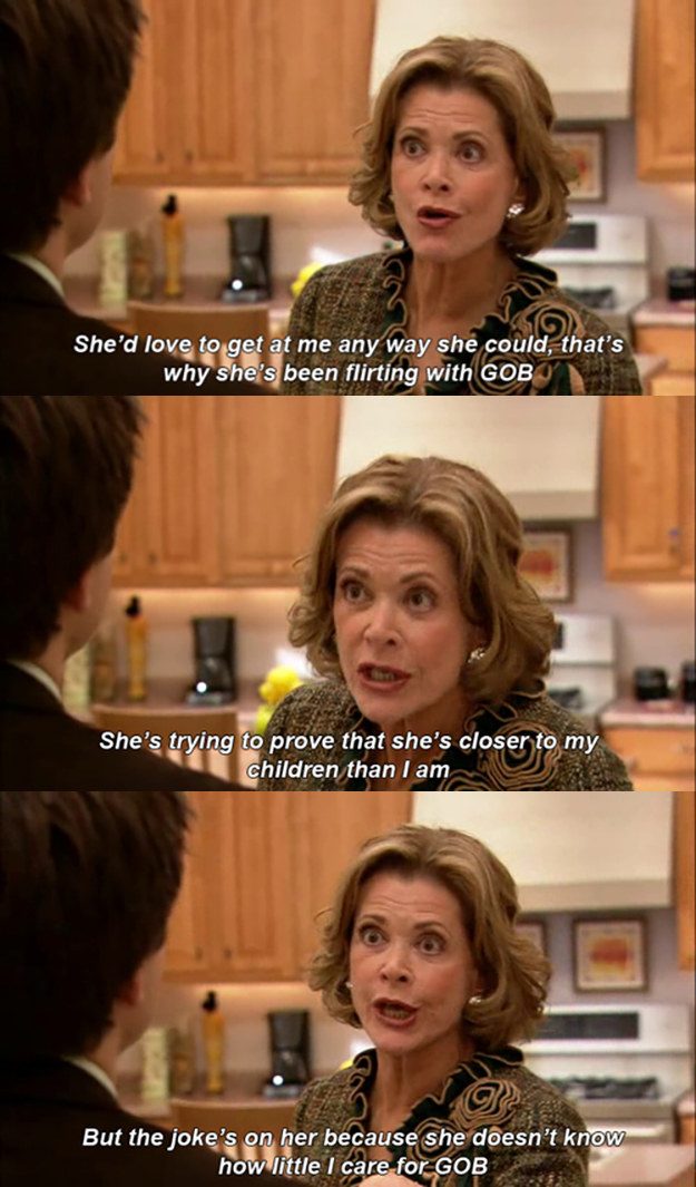 Lucille says &quot;She&#x27;d love to get at me anyway she could, that&#x27;s why she&#x27;s been flirting with GOB, she&#x27;s trying to prove that she&#x27;s closer to my children than I am, but the joke&#x27;s on her because she doesn&#x27;t know how little I care for GOB&quot;